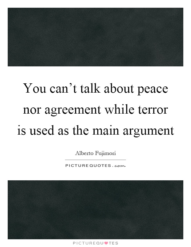 You can't talk about peace nor agreement while terror is used as the main argument Picture Quote #1