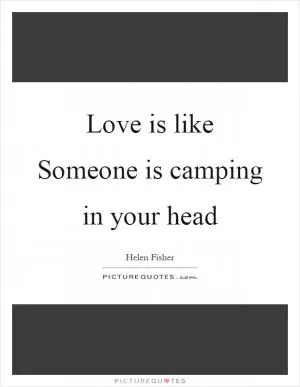 Love is like Someone is camping in your head Picture Quote #1
