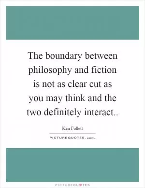 The boundary between philosophy and fiction is not as clear cut as you may think and the two definitely interact Picture Quote #1