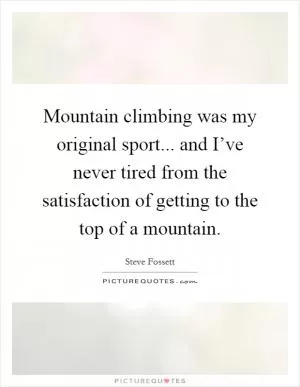 Mountain climbing was my original sport... and I’ve never tired from the satisfaction of getting to the top of a mountain Picture Quote #1