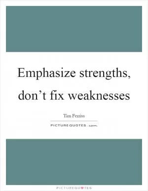 Emphasize strengths, don’t fix weaknesses Picture Quote #1