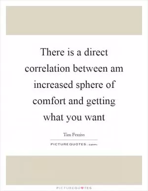 There is a direct correlation between am increased sphere of comfort and getting what you want Picture Quote #1