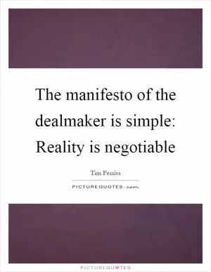 The manifesto of the dealmaker is simple: Reality is negotiable Picture Quote #1