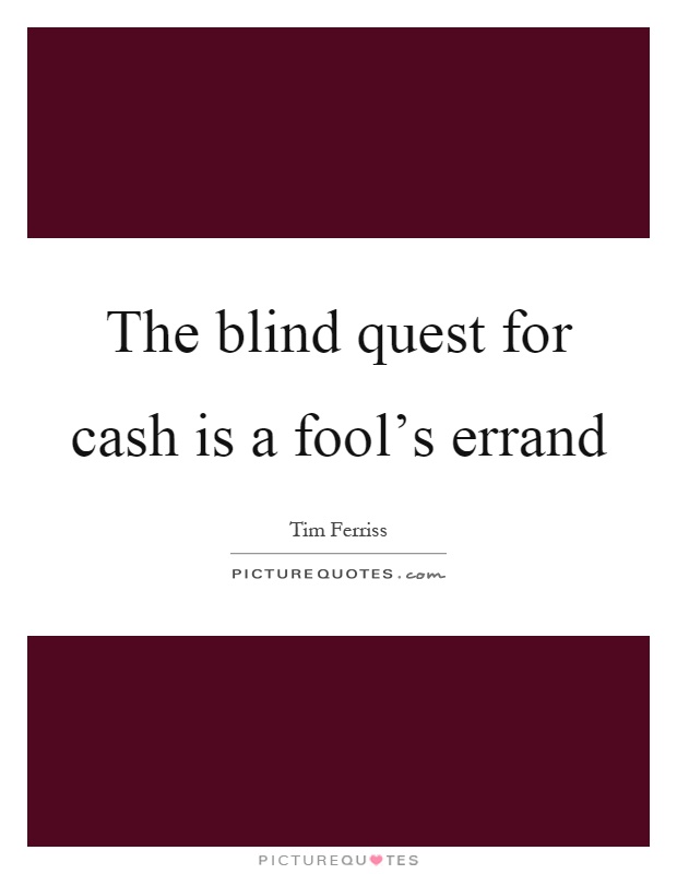 The blind quest for cash is a fool's errand Picture Quote #1
