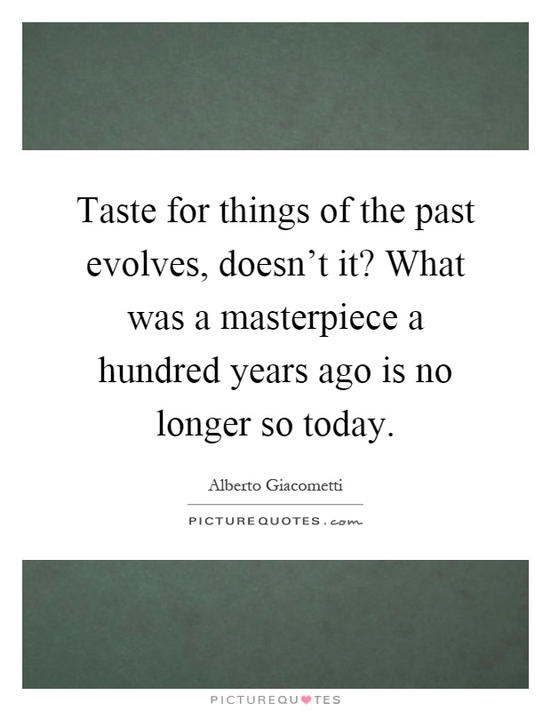 Taste for things of the past evolves, doesn't it? What was a masterpiece a hundred years ago is no longer so today Picture Quote #1