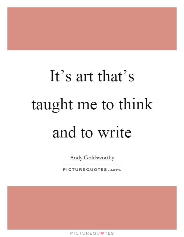 It's art that's taught me to think and to write Picture Quote #1