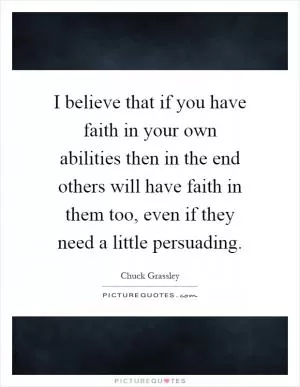 I believe that if you have faith in your own abilities then in the end others will have faith in them too, even if they need a little persuading Picture Quote #1