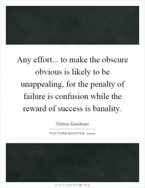 Any effort... to make the obscure obvious is likely to be unappealing, for the penalty of failure is confusion while the reward of success is banality Picture Quote #1