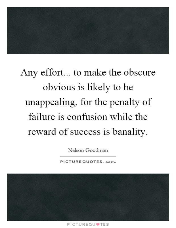 Any effort... to make the obscure obvious is likely to be unappealing, for the penalty of failure is confusion while the reward of success is banality Picture Quote #1