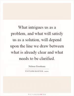 What intrigues us as a problem, and what will satisfy us as a solution, will depend upon the line we draw between what is already clear and what needs to be clarified Picture Quote #1