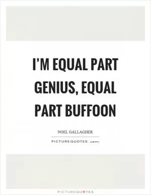I’m equal part genius, equal part buffoon Picture Quote #1