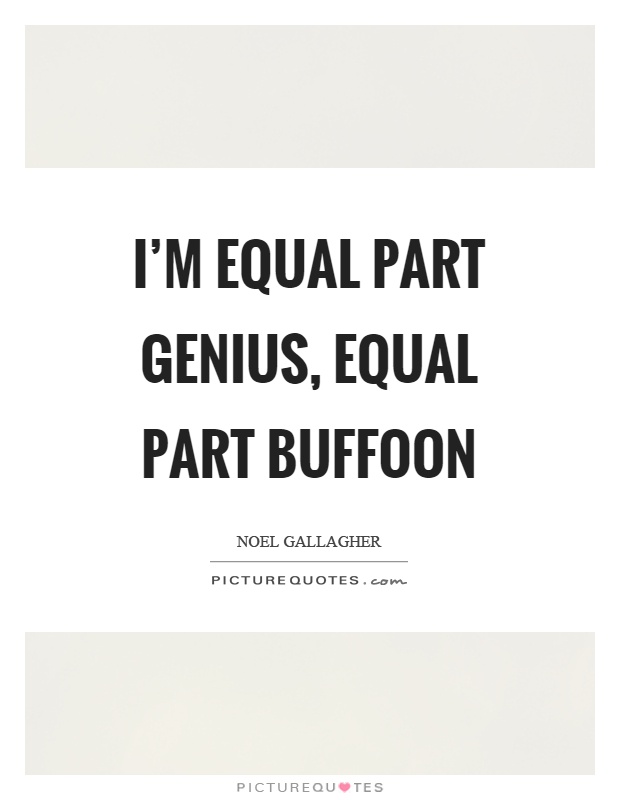 I'm equal part genius, equal part buffoon Picture Quote #1