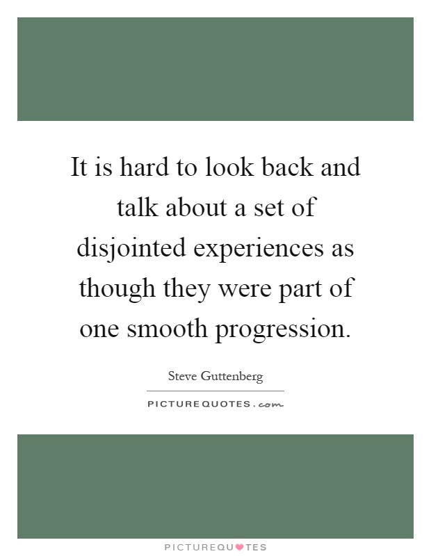 It is hard to look back and talk about a set of disjointed experiences as though they were part of one smooth progression Picture Quote #1