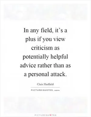 In any field, it’s a plus if you view criticism as potentially helpful advice rather than as a personal attack Picture Quote #1