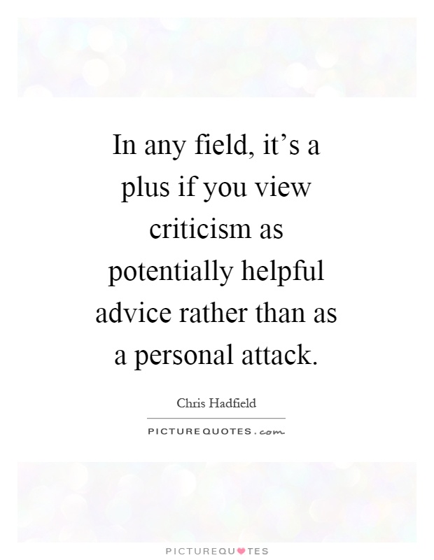 In any field, it's a plus if you view criticism as potentially helpful advice rather than as a personal attack Picture Quote #1