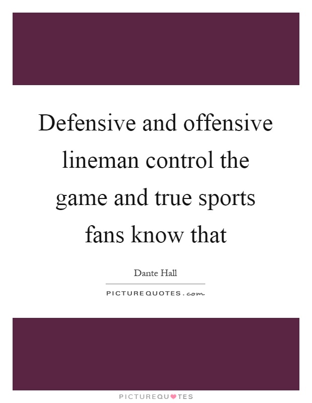 Defensive and offensive lineman control the game and true sports fans know that Picture Quote #1