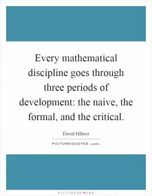 Every mathematical discipline goes through three periods of development: the naive, the formal, and the critical Picture Quote #1