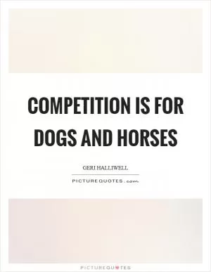Competition is for dogs and horses Picture Quote #1