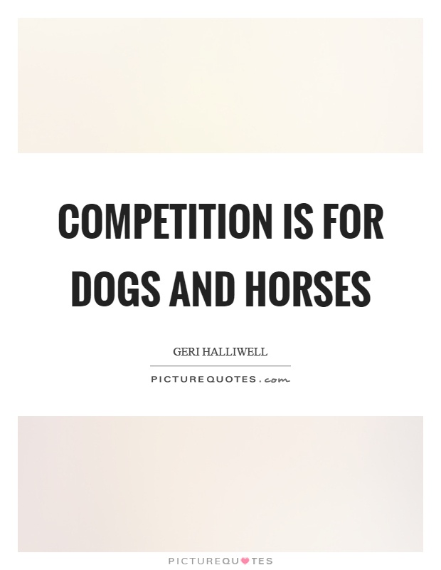 Competition is for dogs and horses Picture Quote #1