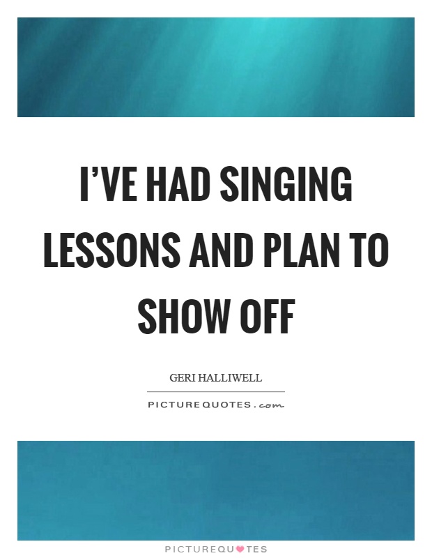 I've had singing lessons and plan to show off Picture Quote #1