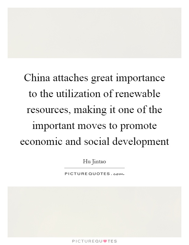 China attaches great importance to the utilization of renewable resources, making it one of the important moves to promote economic and social development Picture Quote #1