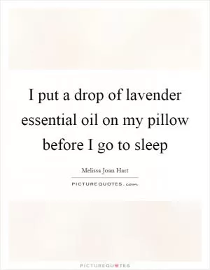 I put a drop of lavender essential oil on my pillow before I go to sleep Picture Quote #1