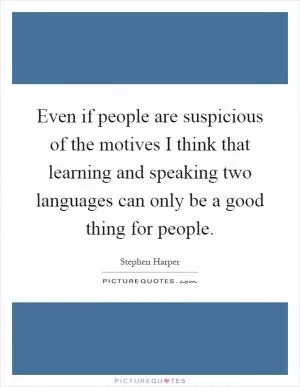 Even if people are suspicious of the motives I think that learning and speaking two languages can only be a good thing for people Picture Quote #1