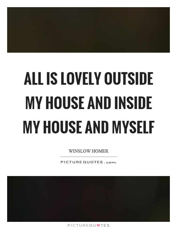 All is lovely outside my house and inside my house and myself Picture Quote #1