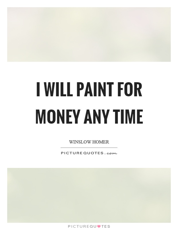 I will paint for money any time Picture Quote #1