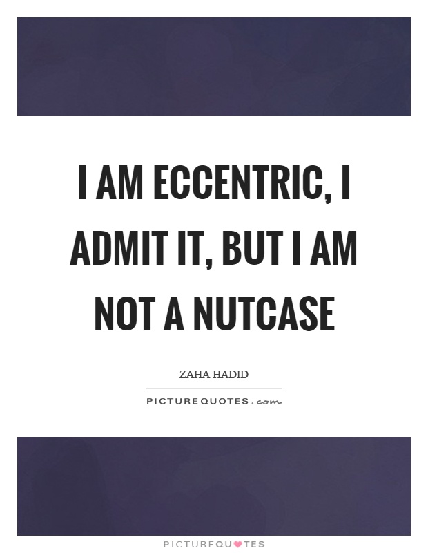 I am eccentric, I admit it, but I am not a nutcase Picture Quote #1