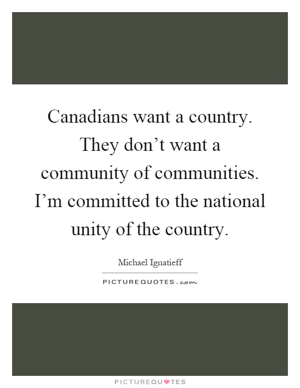 Canadians want a country. They don't want a community of communities. I'm committed to the national unity of the country Picture Quote #1