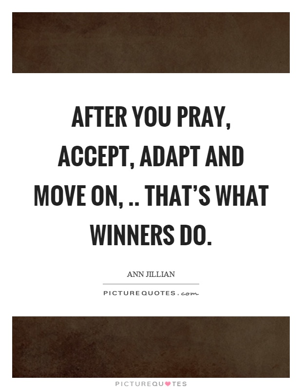 After you pray, accept, adapt and move on,.. That's what winners do Picture Quote #1
