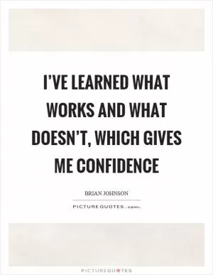 I’ve learned what works and what doesn’t, which gives me confidence Picture Quote #1