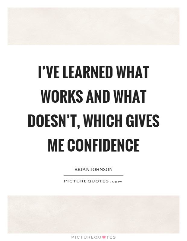I've learned what works and what doesn't, which gives me confidence Picture Quote #1