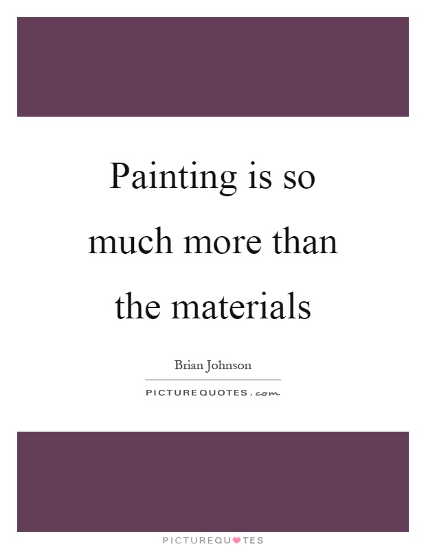 Painting is so much more than the materials Picture Quote #1