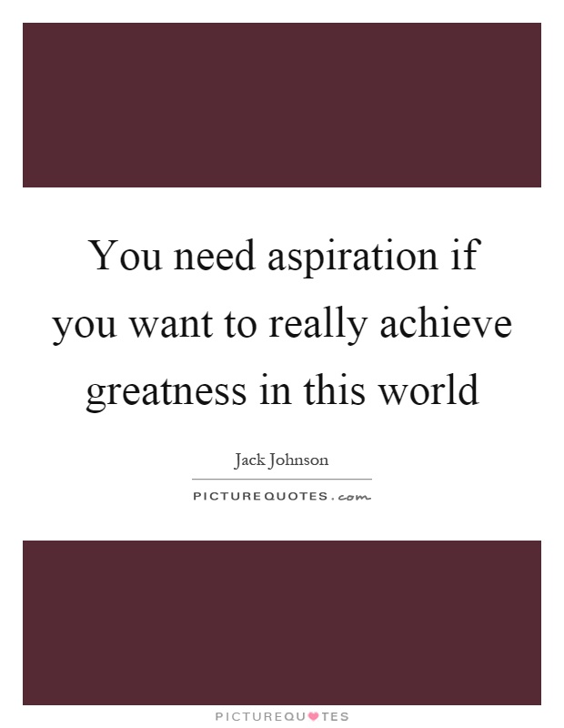 You need aspiration if you want to really achieve greatness in this world Picture Quote #1