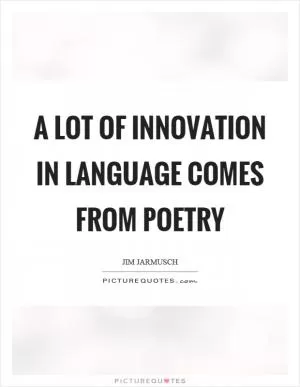A lot of innovation in language comes from poetry Picture Quote #1