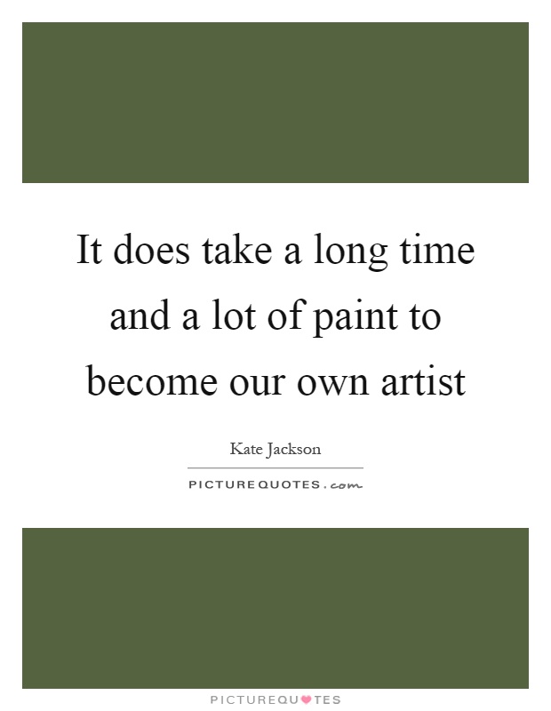 It does take a long time and a lot of paint to become our own artist Picture Quote #1