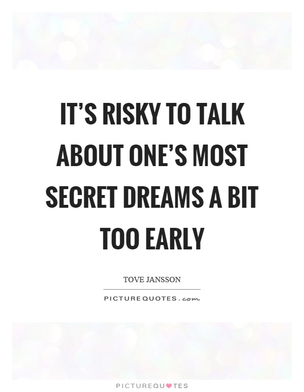 It's risky to talk about one's most secret dreams a bit too early Picture Quote #1