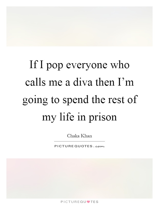 If I pop everyone who calls me a diva then I'm going to spend the rest of my life in prison Picture Quote #1
