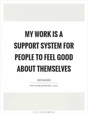 My work is a support system for people to feel good about themselves Picture Quote #1