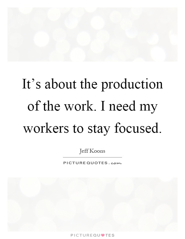 It's about the production of the work. I need my workers to stay focused Picture Quote #1