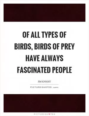 Of all types of birds, birds of prey have always fascinated people Picture Quote #1