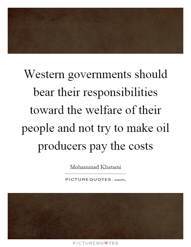 Western governments should bear their responsibilities toward the welfare of their people and not try to make oil producers pay the costs Picture Quote #1