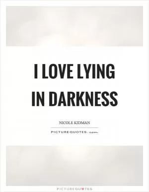 I love lying in darkness Picture Quote #1