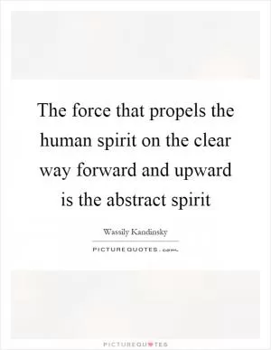 The force that propels the human spirit on the clear way forward and upward is the abstract spirit Picture Quote #1