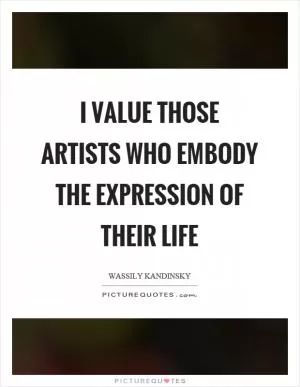 I value those artists who embody the expression of their life Picture Quote #1