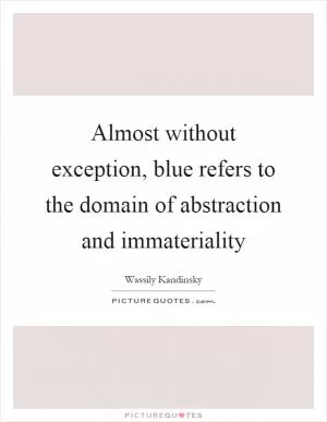 Almost without exception, blue refers to the domain of abstraction and immateriality Picture Quote #1