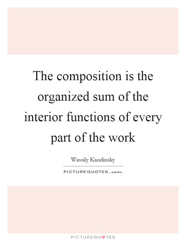 The composition is the organized sum of the interior functions of every part of the work Picture Quote #1