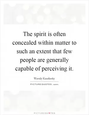 The spirit is often concealed within matter to such an extent that few people are generally capable of perceiving it Picture Quote #1